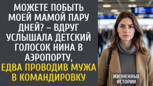Истории из жизни: Можете побыть моей мамой пару дней? – вдруг услышала голосок Нина в аэропорту…