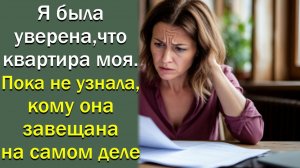 Я была уверена: квартира моя. Пока не узнала, кому она завещана на самом деле