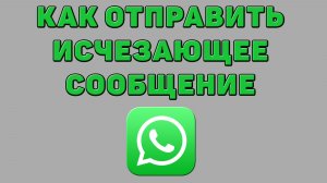 Как отправить исчезающее сообщение в Ватсапе