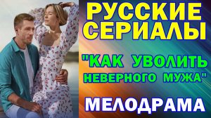 Русские сериалы: Новинки-2025. Мелодрама: "Как уволить неверного мужа"
