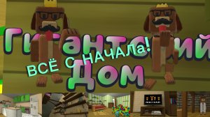 ВСЁ С НАЧАЛА 4 ЧАСТЬ! ГИГАНСТКИЙ ДОМ!