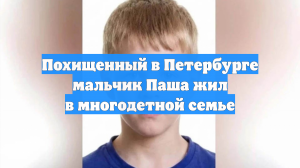Похищенный в Петербурге мальчик Паша жил в многодетной семье