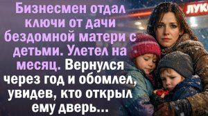 Бизнесмен отдал ключи от дачи бездомной матери с детьми. Вернулся через год и…Художественный рассказ