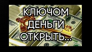 КЛЮЧОМ ДЕНЬГИ ОТКРЫТЬ...ДЛЯ ВСЕХ...