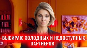 Выбираю холодных и недоступных партнеров