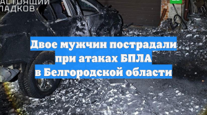 Двое мужчин пострадали при атаках БПЛА в Белгородской области
