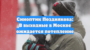 Синоптик Позднякова: В выходные в Москве ожидается потепление