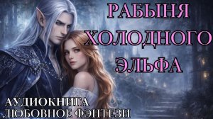 ЛЮБОВНОЕ ФЭНТЕЗИ: РАБЫНЯ ХОЛОДНОГО ЭЛЬФА СЛУШАТЬ АУДИОКНИГА