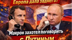 Европа дала заднего! Макрон захотел поговорить с Путиным.