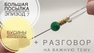 #245 ОНИ ПРЕОБРАЖАЮТ украшения | БУСИНЫ и КОННЕКТОРЫ | БОЛЬШАЯ ПОСЫЛКА эпизод 7 | ОБЗОР + БОЛТАЛКА