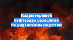 Кадры горящей нефтебазы разошлись по украинским соцсетям