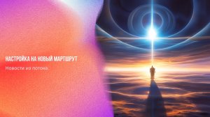 Новости из потока. Настройка на новый мартшрут | Ченнелинг Numerorum