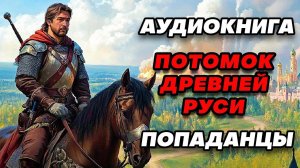 Аудиокнига ПОПАДАНЦЫ: ПОТОМОК ДРЕВНЕЙ РУСИ