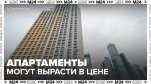 Стоимость апартаментов в России может вырасти на 10% - Москва 24