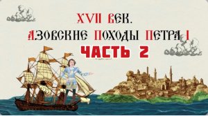 Часть 2. Азовский поход Петра I. Музей Петровские корабли. Воронеж