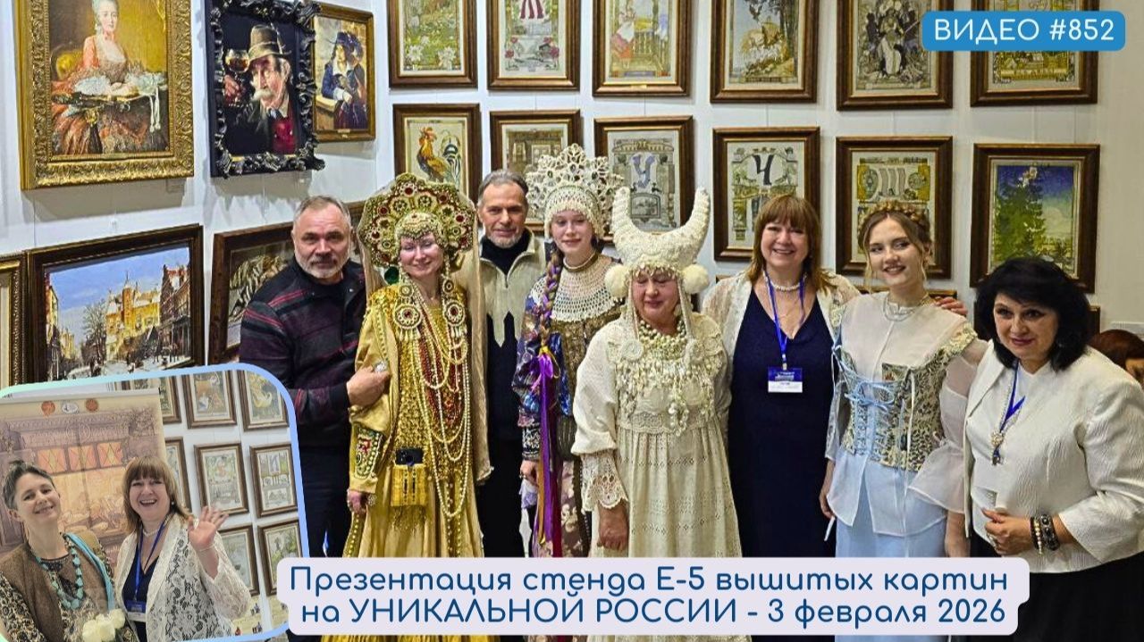 #852 Презентация стенда вышитых картин Е-5 на УНИКАЛЬНОЙ РОССИИ - 3 февраля 2026 💝 смотреть онлайн