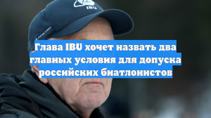 Глава IBU хочет назвать два главных условия для допуска российских биатлонистов