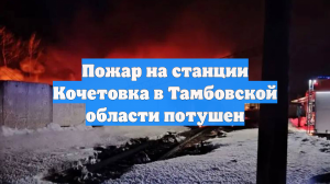 В Тамбовской области потушили пожар на станции Кочетовка