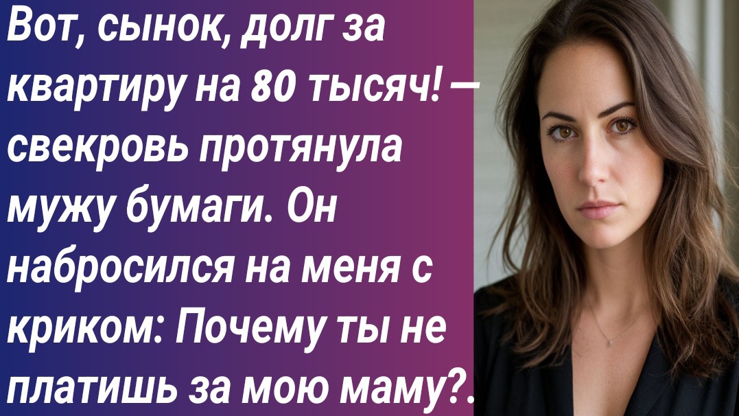 Истории для Вас/Вот, сынок, долг за квартиру на 80 тысяч! — свекровь протянула мужу бумаги.