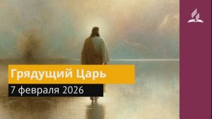 7 февраля 2026. Грядущий Царь. Иисус - величайшее имя.
