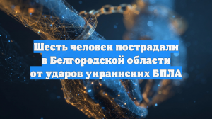 Шесть человек пострадали в Белгородской области от ударов украинских БПЛА