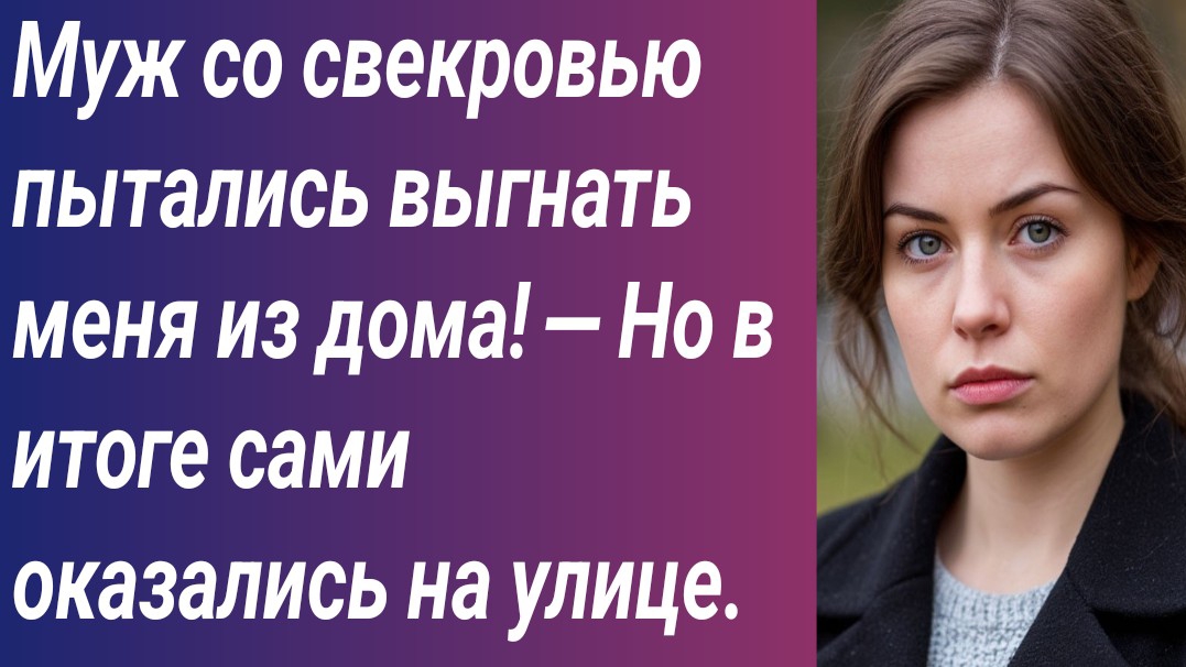 Истории для Вас/Муж со свекровью пытались выгнать меня из дома! — Но в итоге сами оказались на улице