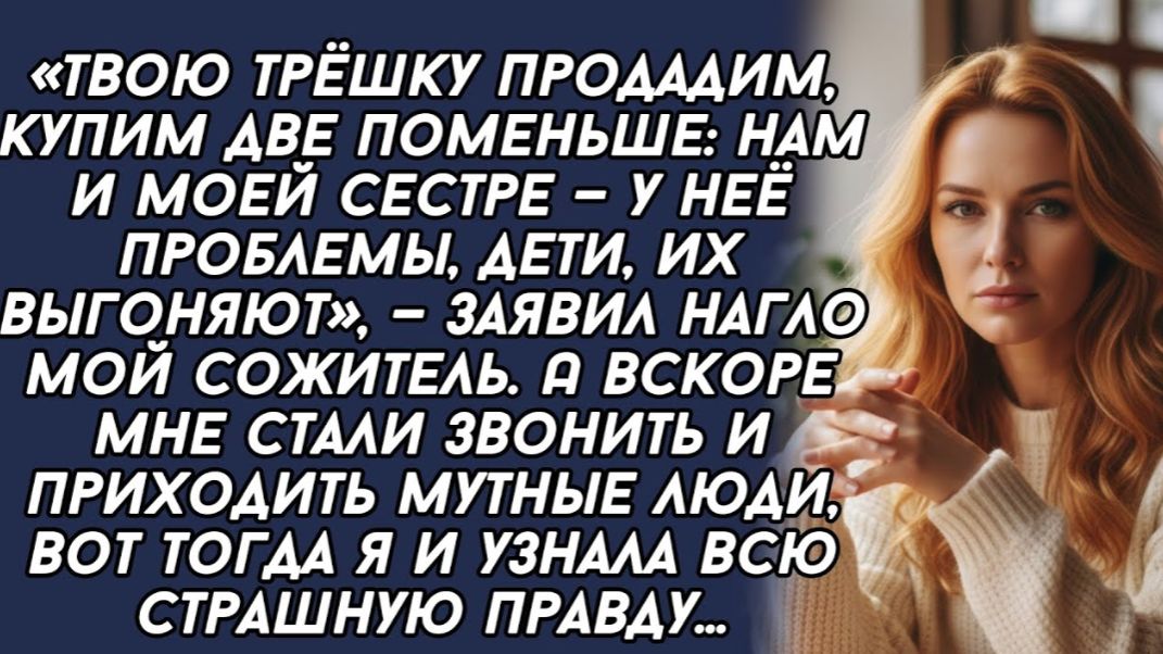 Твою трёшку продадим, купим две поменьше: нам и моей сестре — заявил нагло мой сожитель. Твою трёшку продадим, купим две поменьше: нам и моей сестре — заявил нагло мой сожитель.