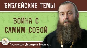 Война с самим собой. Протоиерей Дмитрий Беженарь