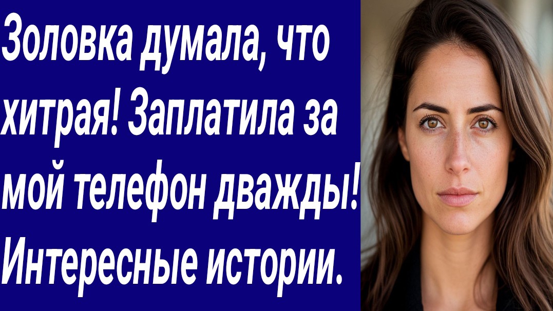 Истории со Смыслом/Золовка думала, что хитрая! Заплатила за мой телефон дважды! Интересные истории.