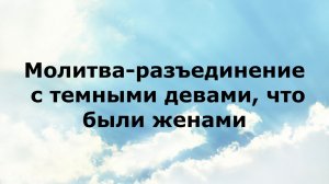 МОЛИТВА-РАЗЪЕДИНЕНИЕ С ТЕМНЫМИ ДЕВАМИ, ЧТО БЫЛИ ЖЕНАМИ #наянабелосвет