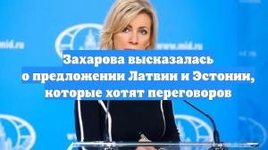 Захарова высказалась о предложении Латвии и Эстонии, которые хотят переговоров