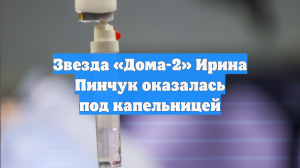Звезда «Дома-2» Ирина Пинчук оказалась под капельницей