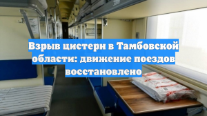 Взрыв цистерн в Тамбовской области: движение поездов восстановлено