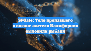 SFGate: Тело пропавшего в океане жителя Калифорнии выловили рыбаки