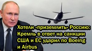 Хотели «приземлить» Россию; Кремль в ответ на санкции США и ЕС ударил по Boeing и Airbus