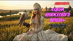 ЦЕНА КНЯЖЕСКОГО ВЕНЦА, ЛЮБОВНЫЙ РОМАН, ИСТОРИЧЕСКИЙ РОМАН, АУДИОКНИГА