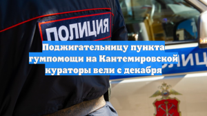 Поджигательницу пункта гумпомощи на Кантемировской кураторы вели с декабря