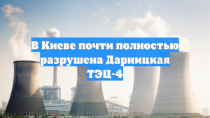 В Киеве почти полностью разрушена Дарницкая ТЭЦ-4