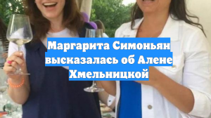 Маргарита Симоньян высказалась об Алене Хмельницкой