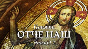Понять "Отче Наш": Эпизод 1
