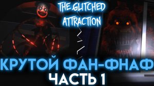 ЛУЧШАЯ ФНАФ ФАНАТСКАЯ ИГРА THE GLITCHED ATTRACTION ЧАСТЬ 1