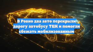 В Ровно два авто перекрыли дорогу автобусу ТЦК и помогли сбежать мобилизованным