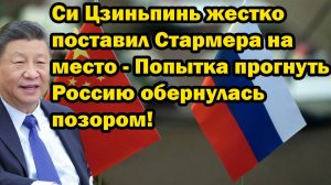 Си Цзиньпинь жестко поставил Стармера на место - Попытка прогнуть Россию обернулась позором!