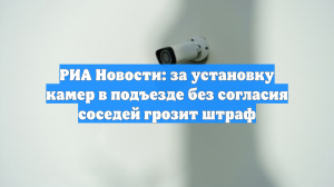 Юрист рассказала, что грозит за установку камер в подъезде без согласия соседей