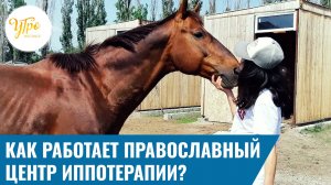 Как работает православный центр иппотерапии?