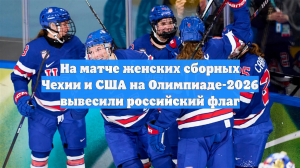 На матче женских сборных Чехии и США на Олимпиаде-2026 вывесили российский флаг