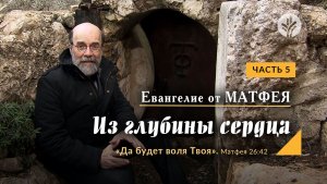 Часть 5 | ЕВАНГЕЛИЕ ОТ МАТФЕЯ: Из глубины сердца