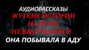 СТРАШНЫЕ РАССКАЗЫ НА НОЧЬ-ОНА ПОБЫВАЛА В АДУ
