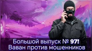 Большой выпуск № 97! Ваван против мошенников