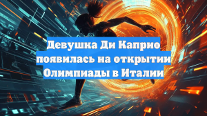 Девушка Ди Каприо появилась на открытии Олимпиады в Италии